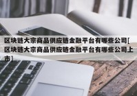 区块链大宗商品供应链金融平台有哪些公司[区块链大宗商品供应链金融平台有哪些公司上市]