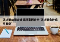 区块链公司会计处理案例分析[区块链会计应用案例]