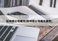 区块链公司曝光[区块链公司曝光案例]