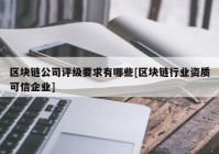 区块链公司评级要求有哪些[区块链行业资质可信企业]