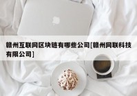 赣州互联网区块链有哪些公司[赣州网联科技有限公司]