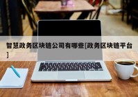 智慧政务区块链公司有哪些[政务区块链平台]