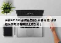 海南2018年区块链注册公司名称是[区块链海南布局有哪些上市公司]