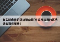 有实际应用的区块链公司[有实际应用的区块链公司有哪些]