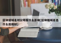 区块链域名对公司有什么影响[区块链域名选什么后缀好]