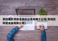 贵阳做区块链系统的公司有哪个公司[贵阳区块链金融有限公司]