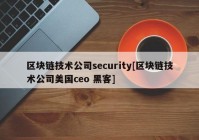 区块链技术公司security[区块链技术公司美国ceo 黑客]