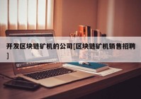 开发区块链矿机的公司[区块链矿机销售招聘]