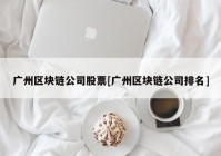 广州区块链公司股票[广州区块链公司排名]