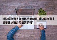 转让深圳数字货币区块链公司[转让深圳数字货币区块链公司是真的吗]