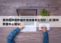 赣州区块链数据开发找哪家公司好一点[赣州数据中心建设]