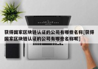 获得国家区块链认证的公司有哪些名称[获得国家区块链认证的公司有哪些名称呢]