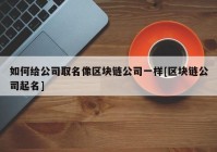 如何给公司取名像区块链公司一样[区块链公司起名]