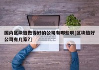 国内区块链做得好的公司有哪些啊[区块链好公司有几家?]