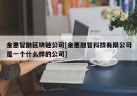 金惠智融区块链公司[金惠融智科技有限公司是一个什么样的公司]