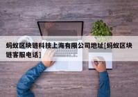 蚂蚁区块链科技上海有限公司地址[蚂蚁区块链客服电话]