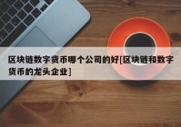 区块链数字货币哪个公司的好[区块链和数字货币的龙头企业]