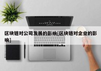 区块链对公司发展的影响[区块链对企业的影响]