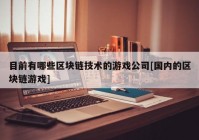 目前有哪些区块链技术的游戏公司[国内的区块链游戏]