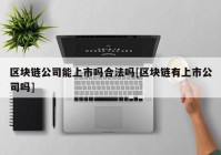 区块链公司能上市吗合法吗[区块链有上市公司吗]