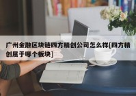 广州金融区块链四方精创公司怎么样[四方精创属于哪个板块]