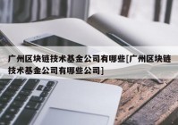 广州区块链技术基金公司有哪些[广州区块链技术基金公司有哪些公司]