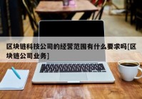 区块链科技公司的经营范围有什么要求吗[区块链公司业务]