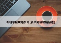 新明华区块链公司[新华网区块链频道]