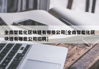 全南智能化区块链有哪些公司[全南智能化区块链有哪些公司招聘]