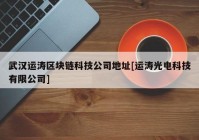 武汉运涛区块链科技公司地址[运涛光电科技有限公司]