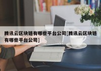 腾讯云区块链有哪些平台公司[腾讯云区块链有哪些平台公司]