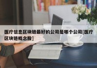 医疗信息区块链最好的公司是哪个公司[医疗区块链概念股]