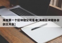 海南第一个区块链公司是谁[海南区块链协会创立大会]