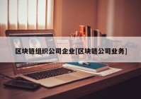 区块链组织公司企业[区块链公司业务]