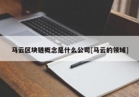 马云区块链概念是什么公司[马云的领域]