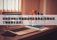 软银区块链公司是国企吗还是央企[软银投资了哪些数字货币]