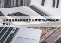 区块链追溯系统哪些公司做得好[区块链追踪技术]