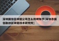 深圳国信区块链公司怎么样啊知乎[深圳市国信融创区块链技术研究院]