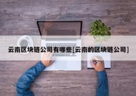 云南区块链公司有哪些[云南的区块链公司]